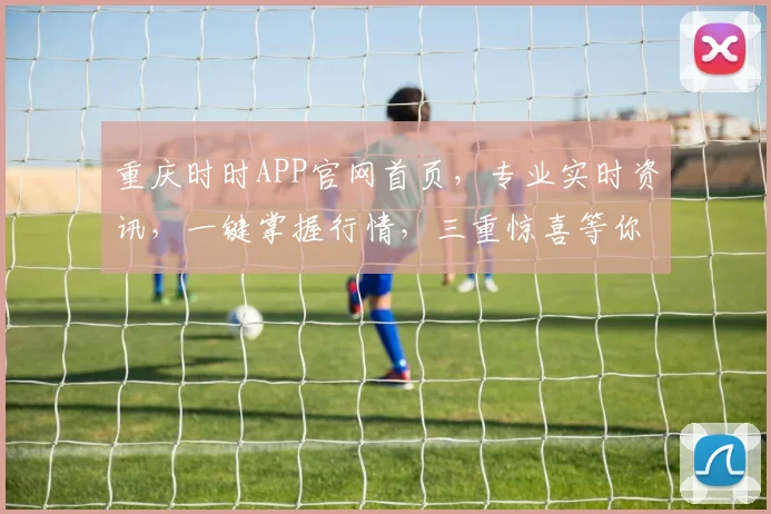 重庆时时APP官网首页，专业实时资讯，一键掌握行情，三重惊喜等你来