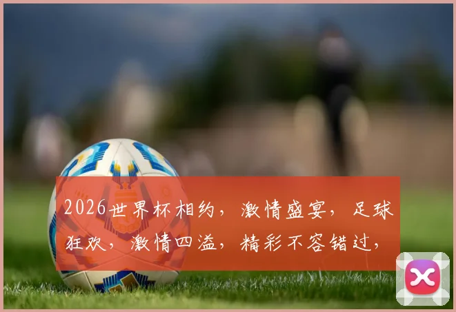 2026世界杯相约，激情盛宴，足球狂欢，激情四溢，精彩不容错过，共赴盛宴