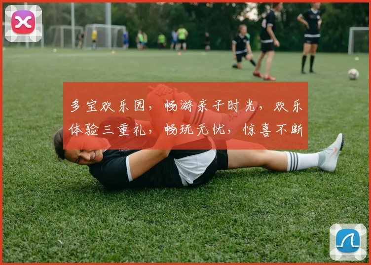 多宝欢乐园，畅游亲子时光，欢乐体验三重礼，畅玩无忧，惊喜不断，快来体验