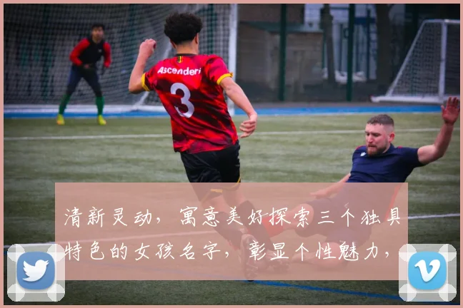 清新灵动，寓意美好探索三个独具特色的女孩名字，彰显个性魅力，引领潮流风尚