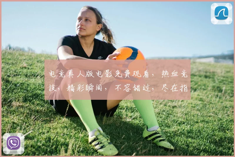 电竞真人版电影免费观看，热血竞技，精彩瞬间，不容错过，尽在指尖