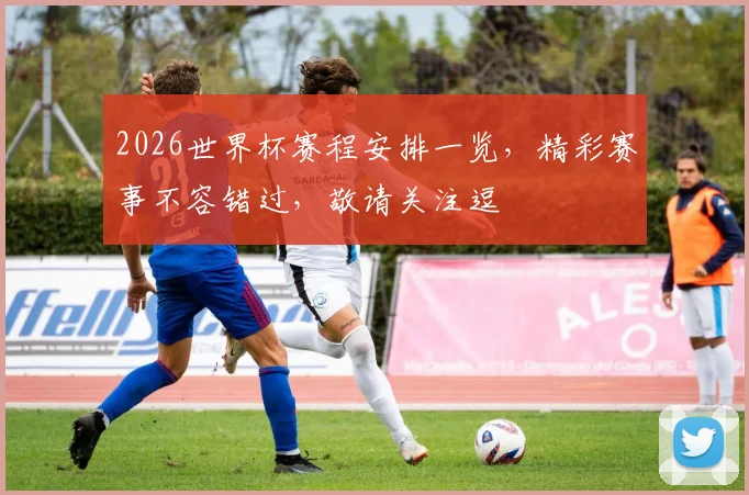 2026世界杯赛程安排一览，精彩赛事不容错过，敬请关注逗