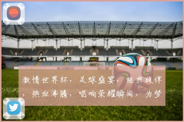 激情世界杯，足球盛宴，经典旋律，热血沸腾，唱响荣耀瞬间，为梦想加油