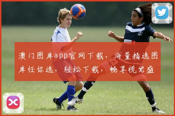 澳门图库app官网下载，海量精选图库任你选，轻松下载，畅享视觉盛宴，不容错过