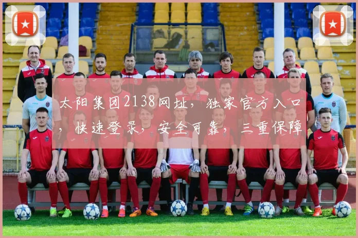 太阳集团2138网址，独家官方入口，快速登录，安全可靠，三重保障，敬请体验。