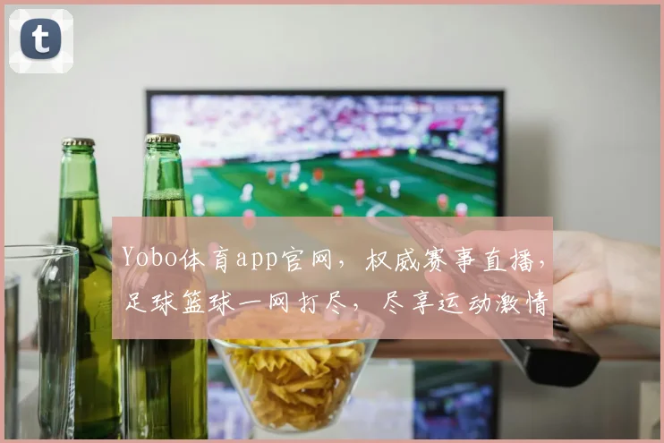 Yobo体育app官网，权威赛事直播，足球篮球一网打尽，尽享运动激情，2个平台，1个选择