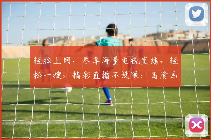 轻松上网，尽享海量电视直播，轻松一搜，精彩直播不设限，高清画质，尽在掌握