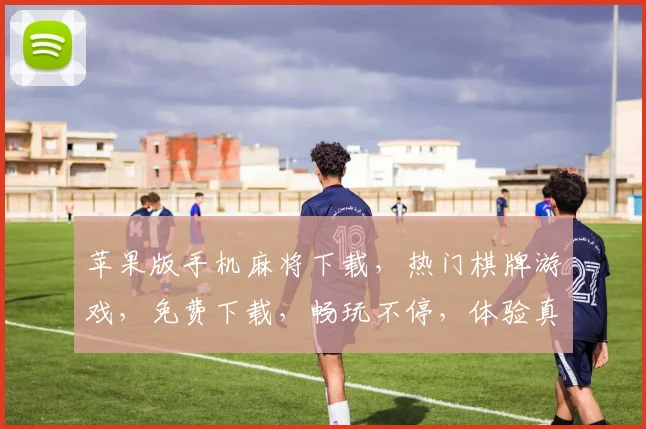 苹果版手机麻将下载，热门棋牌游戏，免费下载，畅玩不停，体验真材实料