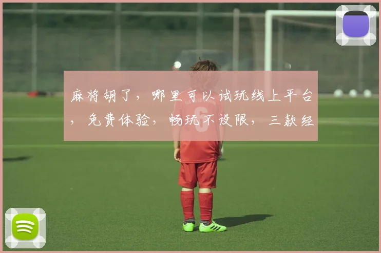 麻将胡了，哪里可以试玩线上平台，免费体验，畅玩不设限，三款经典玩法，等你来挑战