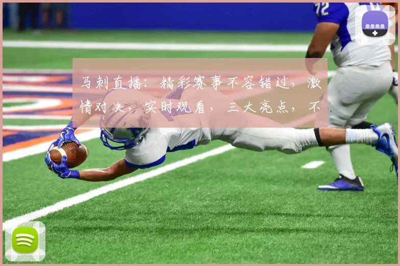 马刺直播：精彩赛事不容错过，激情对决，实时观看，三大亮点，不容错过
