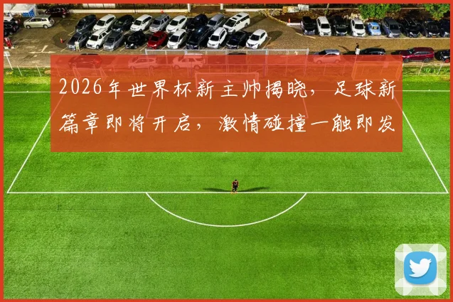 2026年世界杯新主帅揭晓，足球新篇章即将开启，激情碰撞一触即发，敬请期待